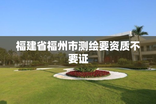 福建省福州市测绘要资质不要证