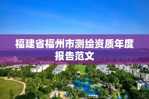 福建省福州市测绘资质年度报告范文