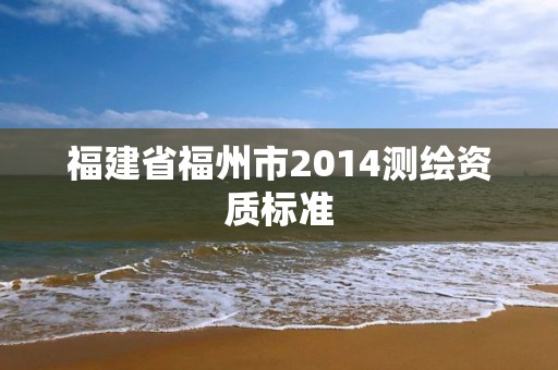 福建省福州市2014测绘资质标准