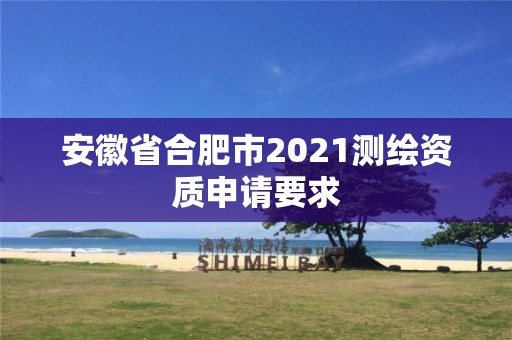 安徽省合肥市2021测绘资质申请要求