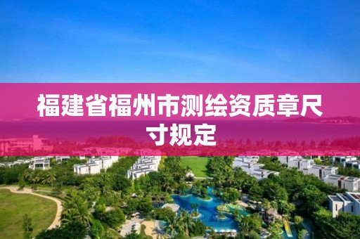 福建省福州市测绘资质章尺寸规定