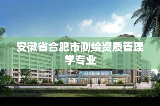 安徽省合肥市测绘资质管理学专业