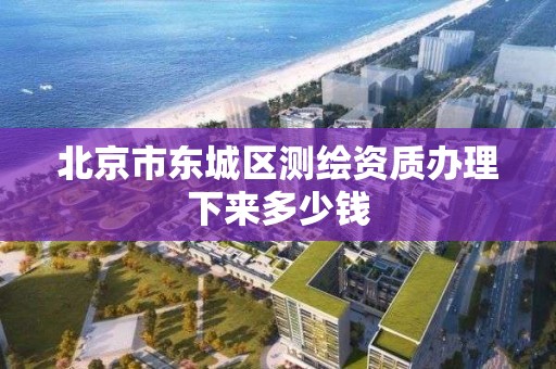 北京市东城区测绘资质办理下来多少钱