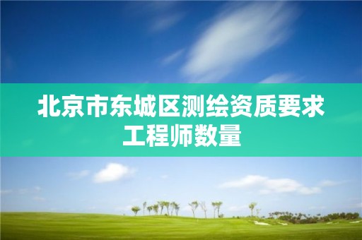 北京市东城区测绘资质要求工程师数量