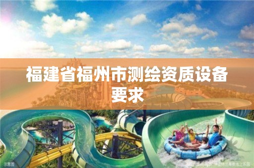 福建省福州市测绘资质设备要求