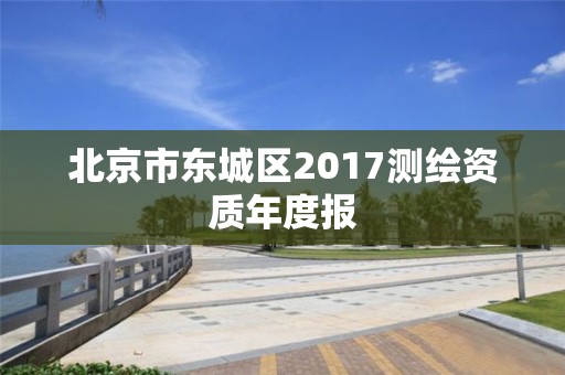 北京市东城区2017测绘资质年度报