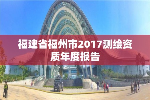 福建省福州市2017测绘资质年度报告