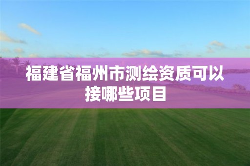 福建省福州市测绘资质可以接哪些项目