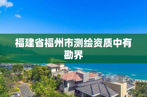 福建省福州市测绘资质中有勘界