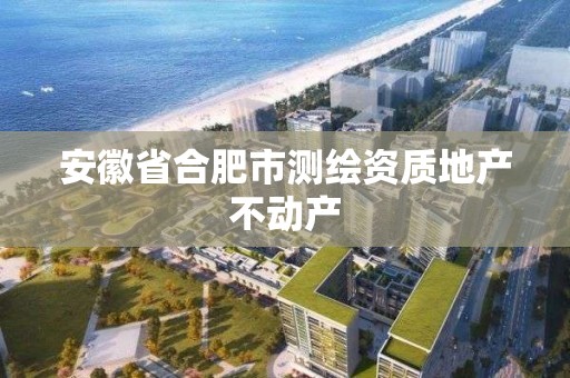 安徽省合肥市测绘资质地产不动产