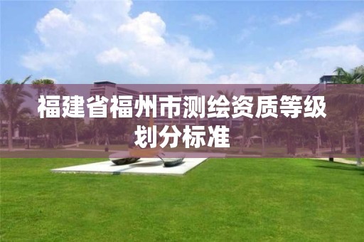 福建省福州市测绘资质等级划分标准