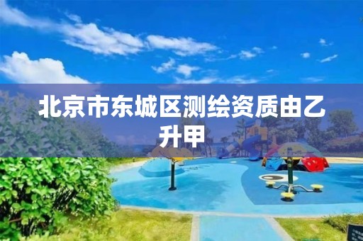 北京市东城区测绘资质由乙升甲