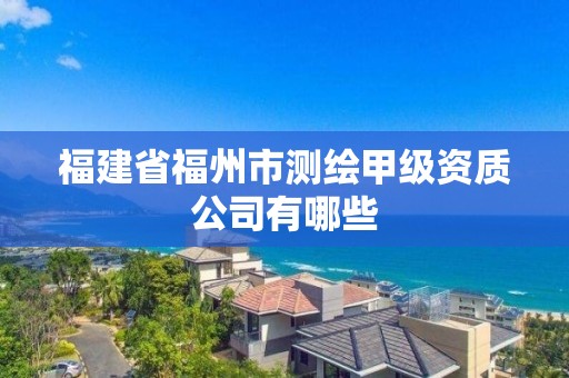 福建省福州市测绘甲级资质公司有哪些