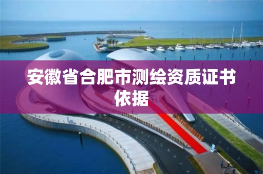 安徽省合肥市测绘资质证书依据