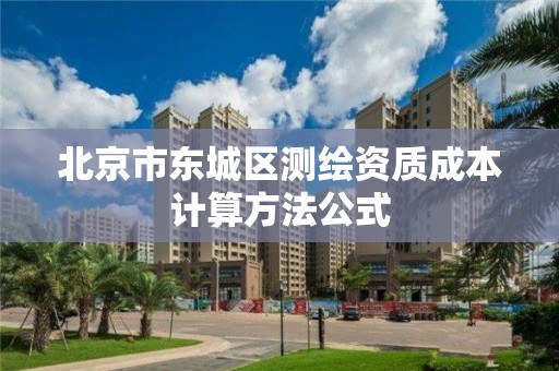 北京市东城区测绘资质成本计算方法公式