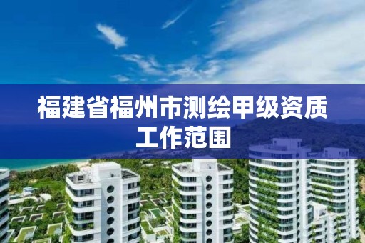 福建省福州市测绘甲级资质工作范围