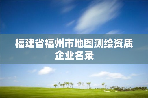 福建省福州市地图测绘资质企业名录