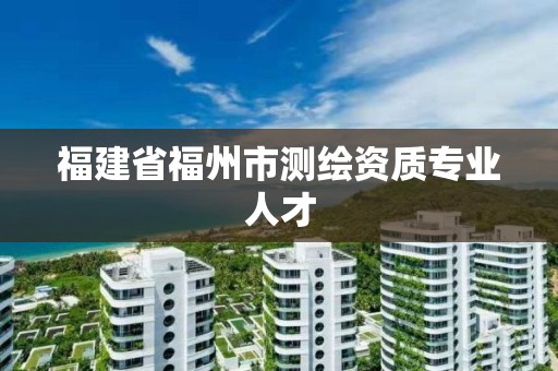 福建省福州市测绘资质专业人才