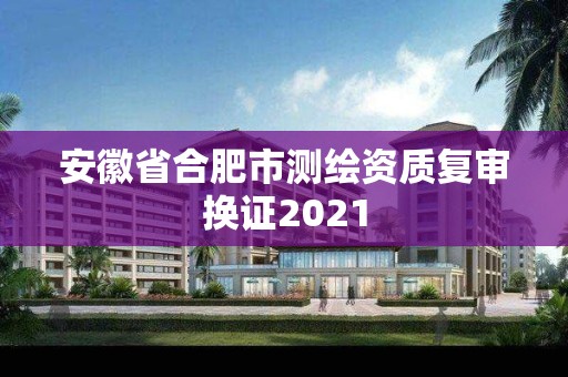 安徽省合肥市测绘资质复审换证2021