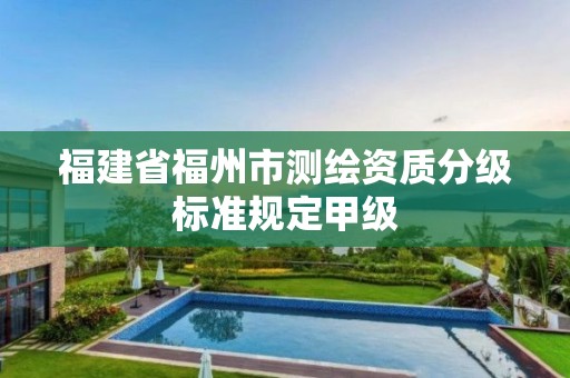 福建省福州市测绘资质分级标准规定甲级