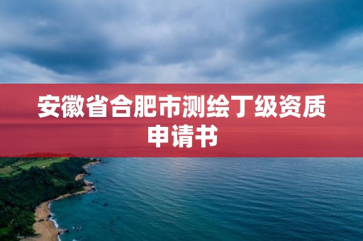 安徽省合肥市测绘丁级资质申请书