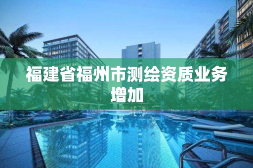 福建省福州市测绘资质业务增加