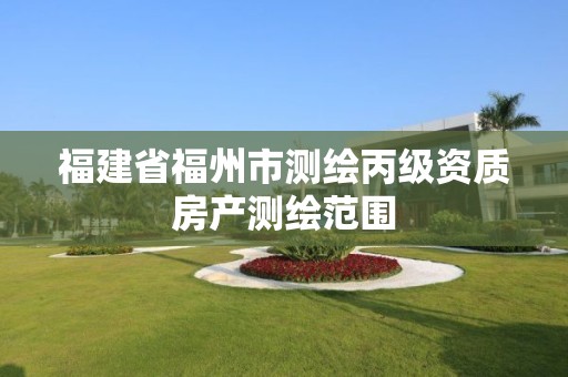 福建省福州市测绘丙级资质房产测绘范围