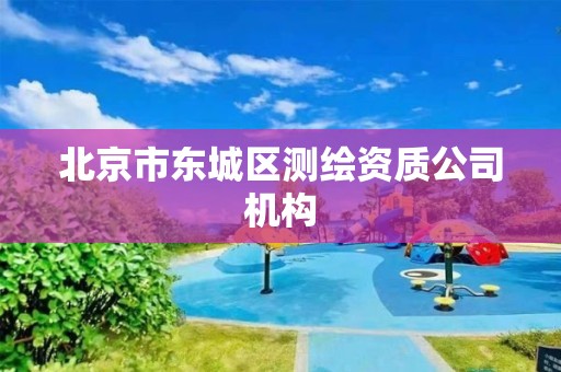 北京市东城区测绘资质公司机构