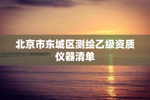 北京市东城区测绘乙级资质仪器清单