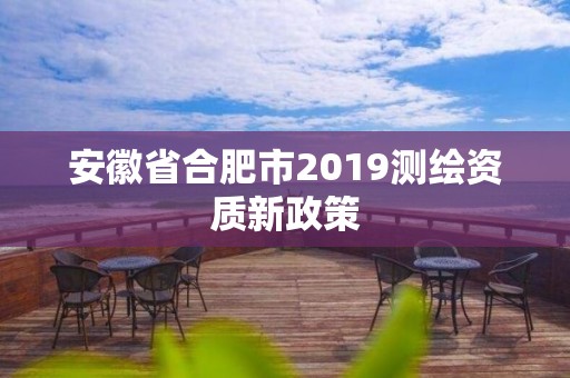 安徽省合肥市2019测绘资质新政策