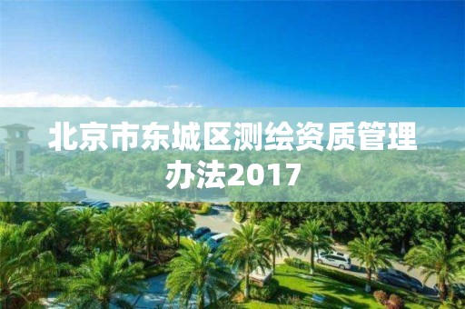 北京市东城区测绘资质管理办法2017