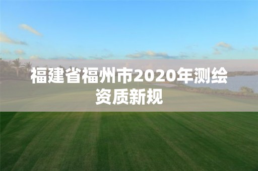 福建省福州市2020年测绘资质新规