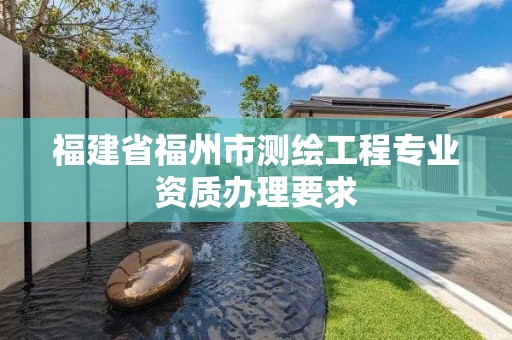 福建省福州市测绘工程专业资质办理要求