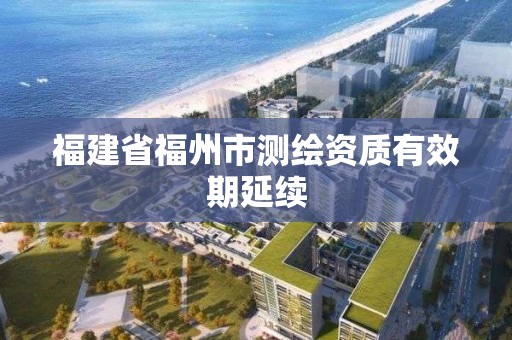 福建省福州市测绘资质有效期延续