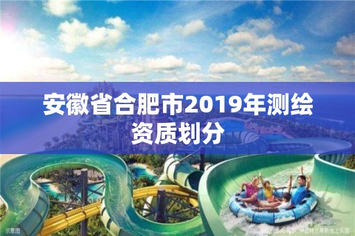 安徽省合肥市2019年测绘资质划分