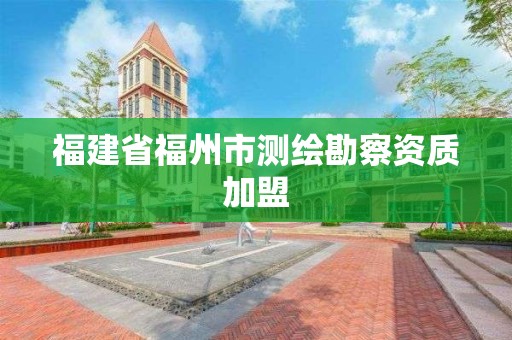 福建省福州市测绘勘察资质加盟