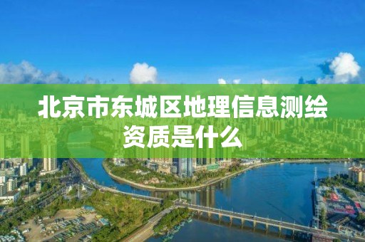 北京市东城区地理信息测绘资质是什么