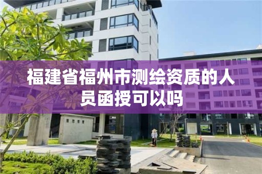 福建省福州市测绘资质的人员函授可以吗