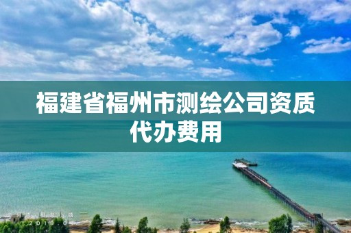 福建省福州市测绘公司资质代办费用