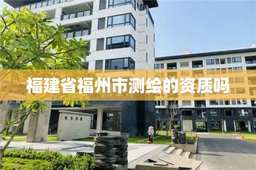 福建省福州市测绘的资质吗