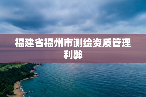 福建省福州市测绘资质管理利弊