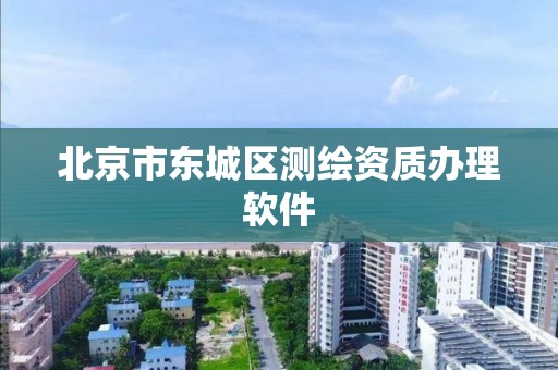 北京市东城区测绘资质办理软件