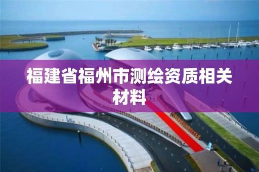 福建省福州市测绘资质相关材料