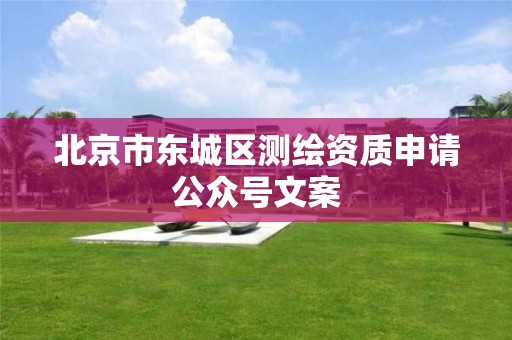 北京市东城区测绘资质申请公众号文案