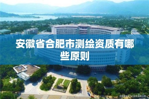 安徽省合肥市测绘资质有哪些原则