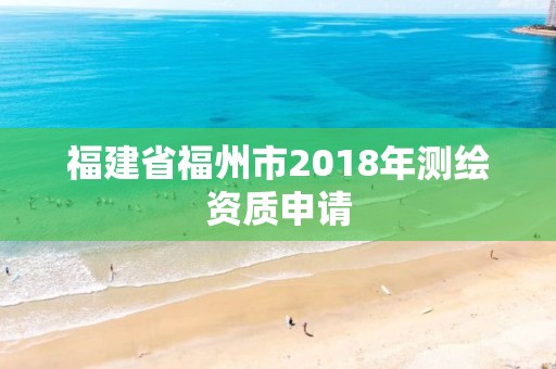 福建省福州市2018年测绘资质申请