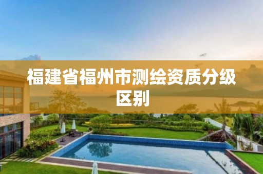 福建省福州市测绘资质分级区别