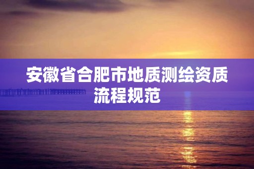 安徽省合肥市地质测绘资质流程规范