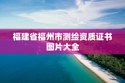 福建省福州市测绘资质证书图片大全