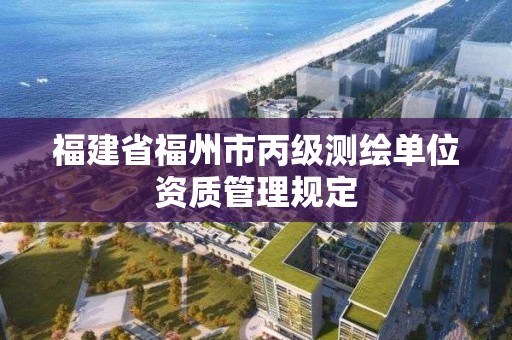 福建省福州市丙级测绘单位资质管理规定